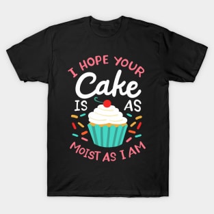 I Hope Your Cake Is As Moist As I Am T-Shirt